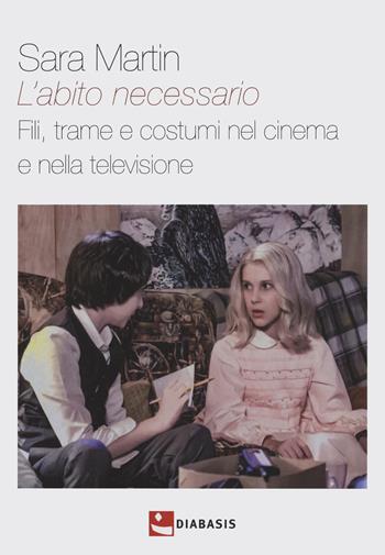 L'abito necessario. Fili, trame e costumi nel cinema e nella televisione - Sara Martin - Libro Diabasis 2022, Pandora comunicazione. Cinema | Libraccio.it